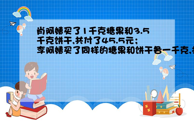 肖阿姨买了1千克糖果和3.5千克饼干,共付了45.5元；李阿姨买了同样的糖果和饼干各一千克,共付了21.6元这种饼干,每千克多少元