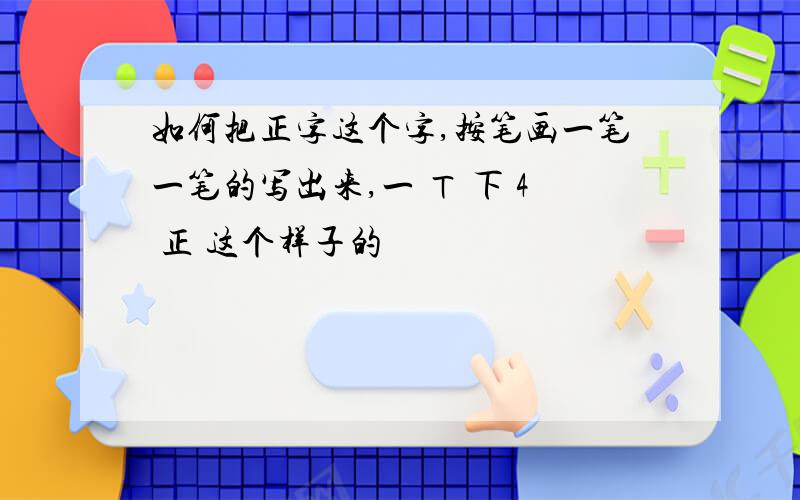 如何把正字这个字,按笔画一笔一笔的写出来,一 ㄒ 下 4 正 这个样子的