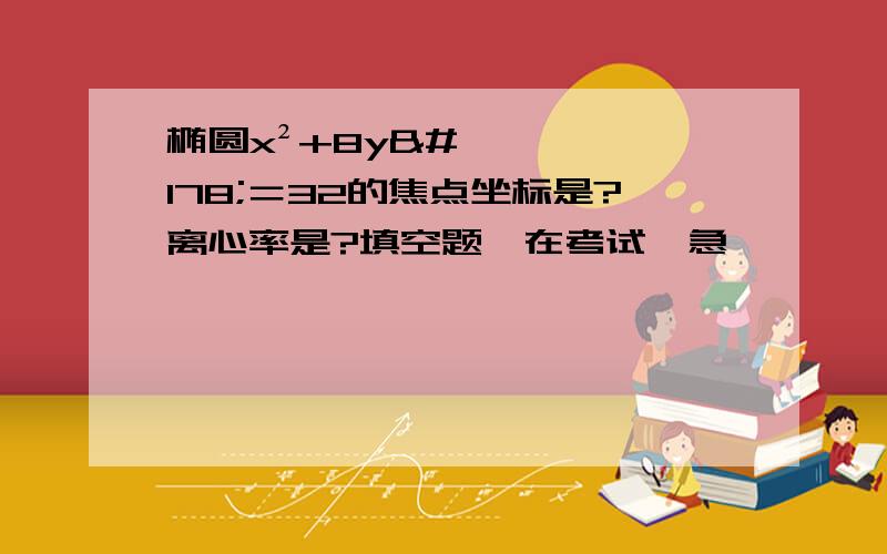 椭圆x²+8y²＝32的焦点坐标是?离心率是?填空题,在考试,急