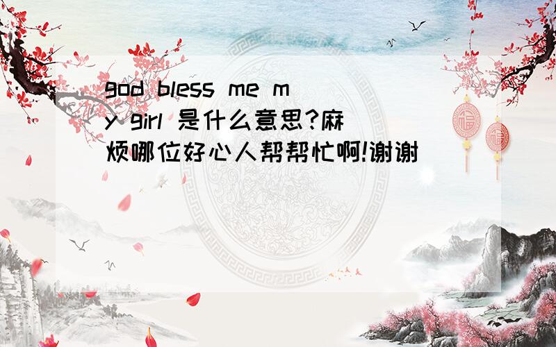 god bless me my girl 是什么意思?麻烦哪位好心人帮帮忙啊!谢谢