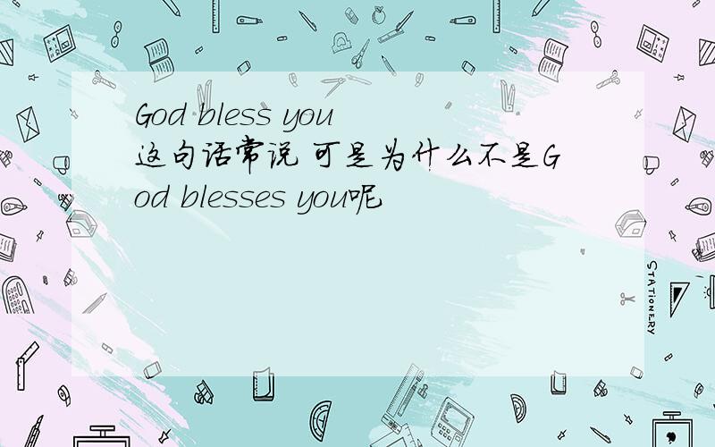 God bless you 这句话常说 可是为什么不是God blesses you呢