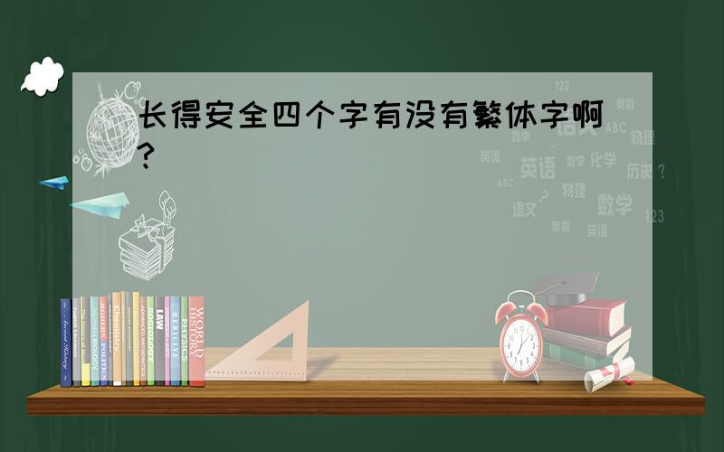 长得安全四个字有没有繁体字啊?