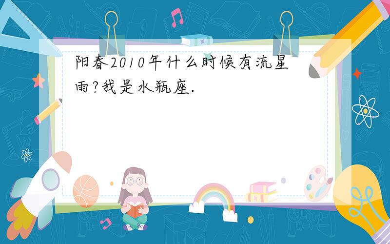 阳春2010年什么时候有流星雨?我是水瓶座.