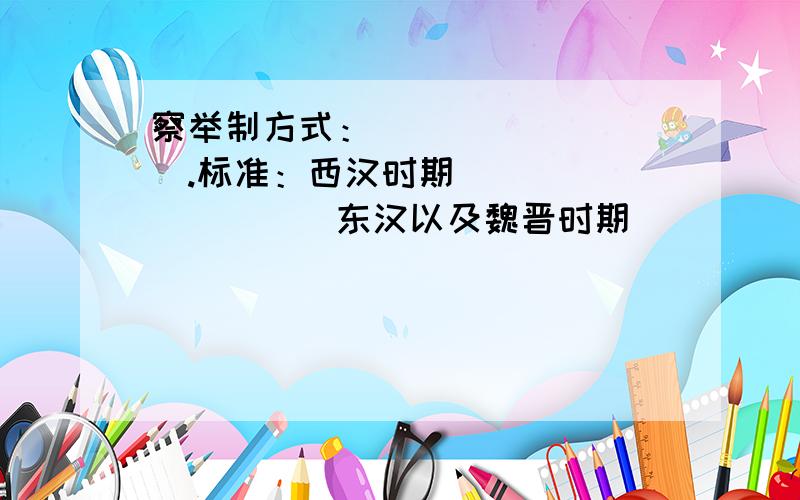 察举制方式：_________.标准：西汉时期__________东汉以及魏晋时期_________