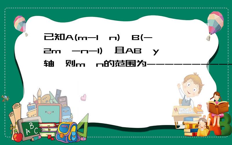 已知A(m-1,n),B(-2m,-n-1),且AB∥y轴,则m,n的范围为----------,AB=----------.