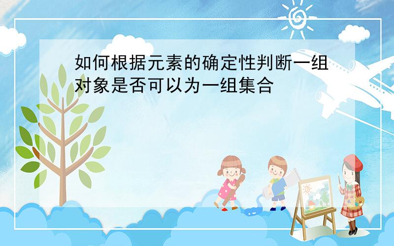 如何根据元素的确定性判断一组对象是否可以为一组集合