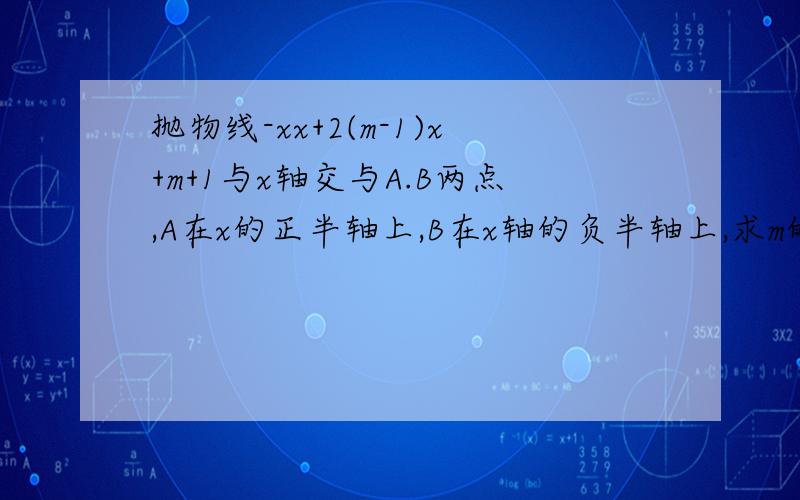 抛物线-xx+2(m-1)x+m+1与x轴交与A.B两点,A在x的正半轴上,B在x轴的负半轴上,求m的取值范围急