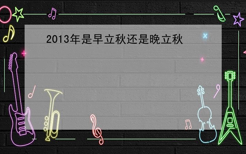 2013年是早立秋还是晚立秋