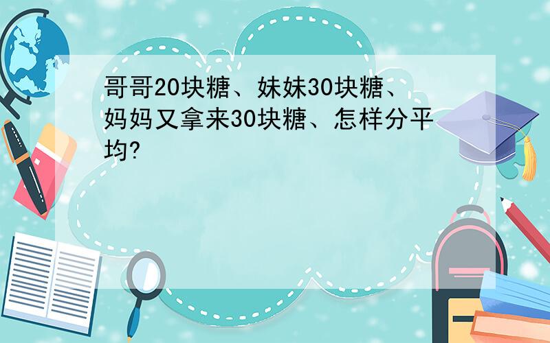 哥哥20块糖、妹妹30块糖、妈妈又拿来30块糖、怎样分平均?