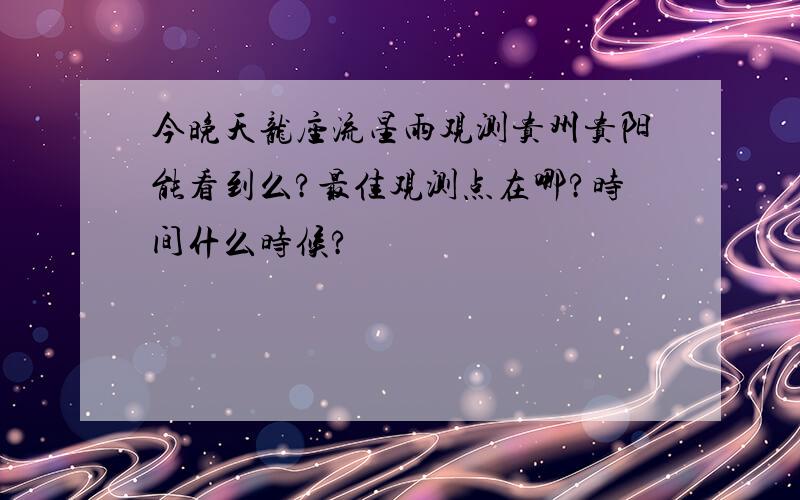 今晚天龙座流星雨观测贵州贵阳能看到么?最佳观测点在哪?时间什么时候?