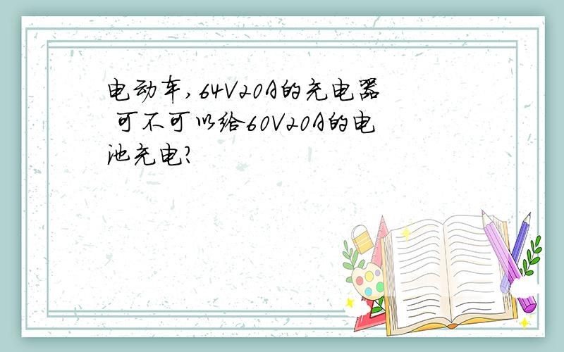 电动车,64V20A的充电器 可不可以给60V20A的电池充电?