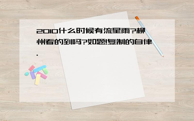 2010什么时候有流星雨?柳州看的到吗?如题!复制的自律.