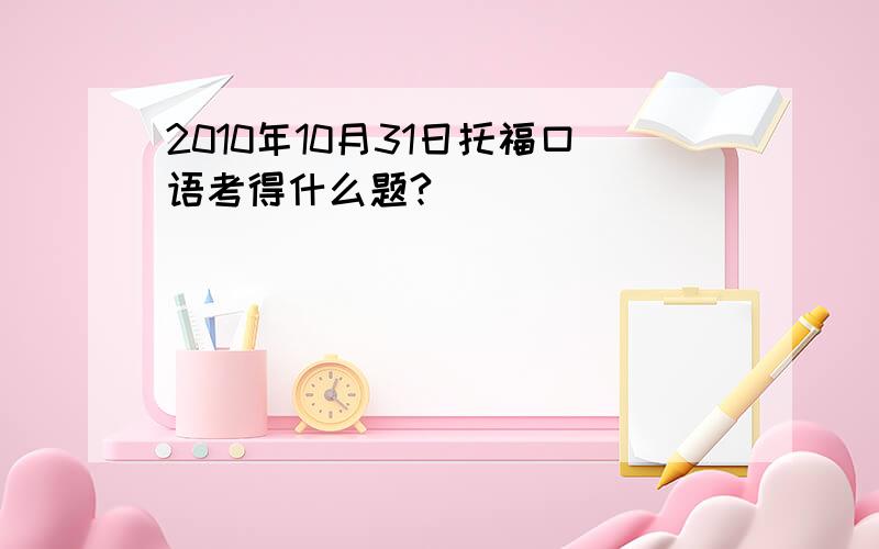 2010年10月31日托福口语考得什么题?