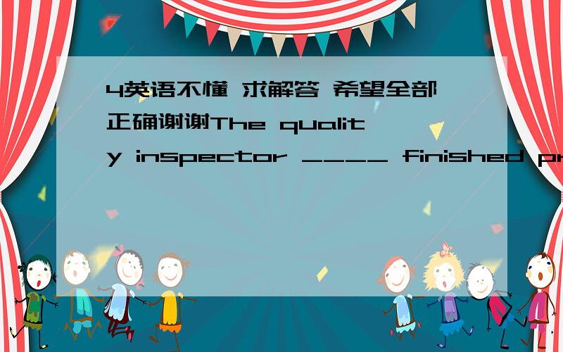 4英语不懂 求解答 希望全部正确谢谢The quality inspector ____ finished products carefully to make sure each was in good condition.A. looked overB. found outC. held upD. stuck to      满分：2  分32.  Mary and Xiaoyan ( )a housewarming