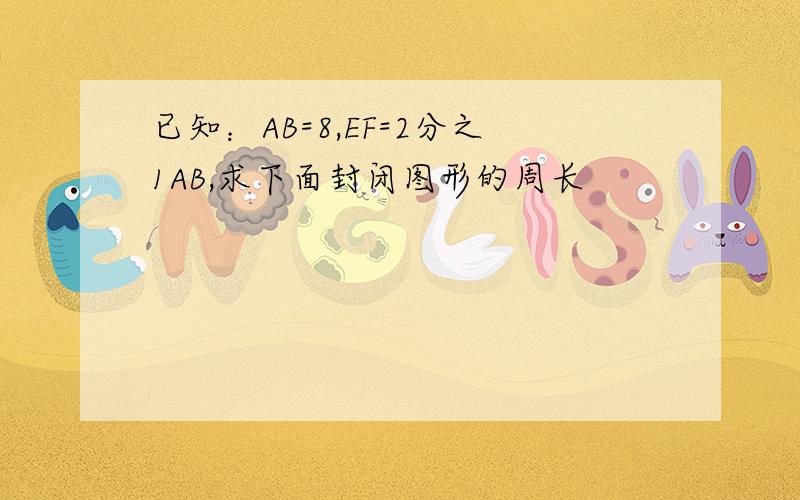 已知：AB=8,EF=2分之1AB,求下面封闭图形的周长