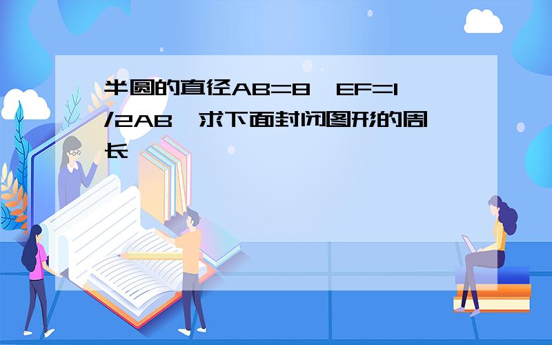 半圆的直径AB=8,EF=1/2AB,求下面封闭图形的周长