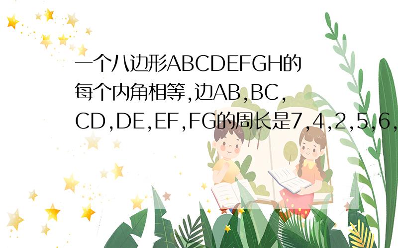 一个八边形ABCDEFGH的每个内角相等,边AB,BC,CD,DE,EF,FG的周长是7,4,2,5,6,2,求周长求求你们了