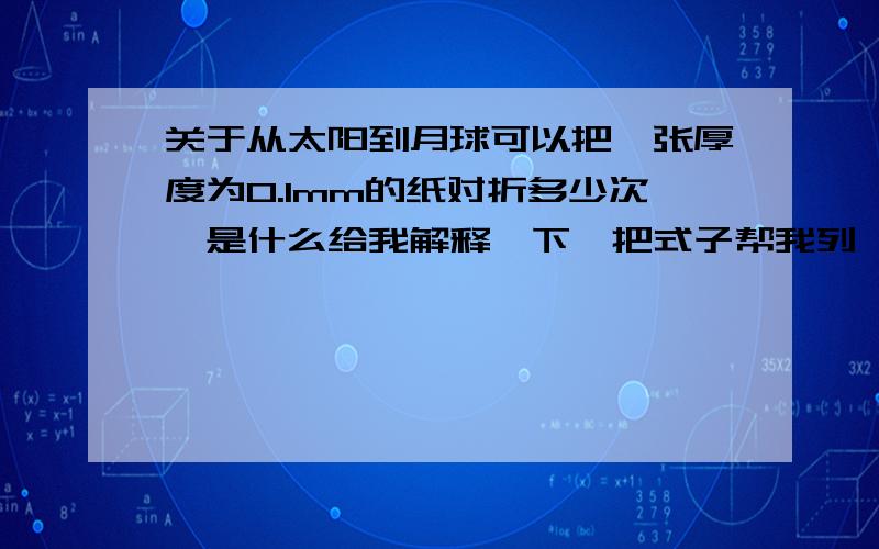 关于从太阳到月球可以把一张厚度为0.1mm的纸对折多少次^是什么给我解释一下,把式子帮我列一下,