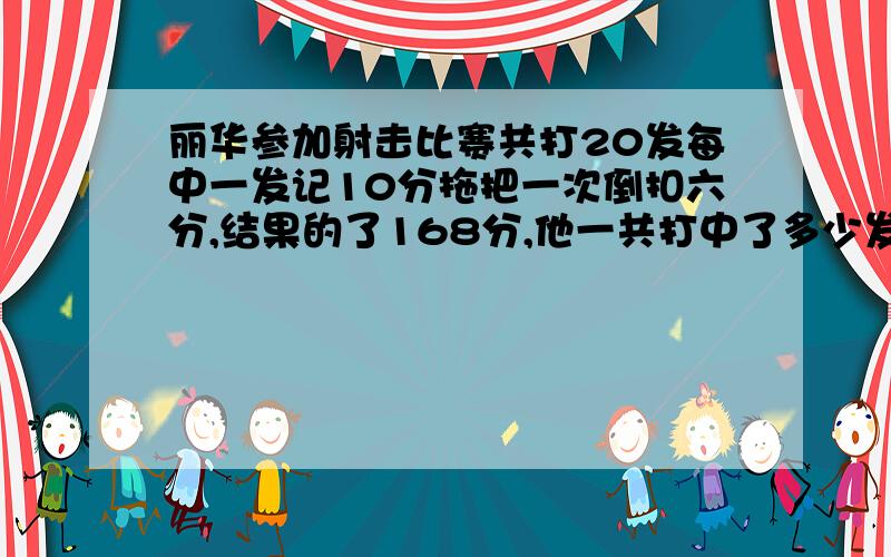 丽华参加射击比赛共打20发每中一发记10分拖把一次倒扣六分,结果的了168分,他一共打中了多少发?列算式