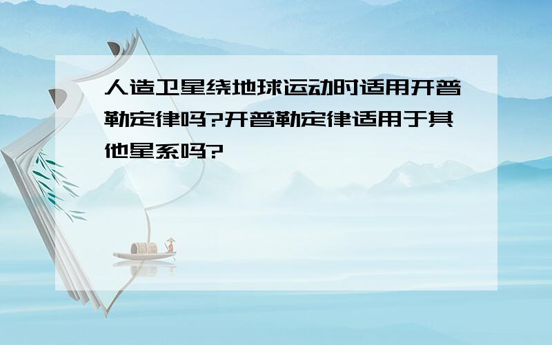 人造卫星绕地球运动时适用开普勒定律吗?开普勒定律适用于其他星系吗?