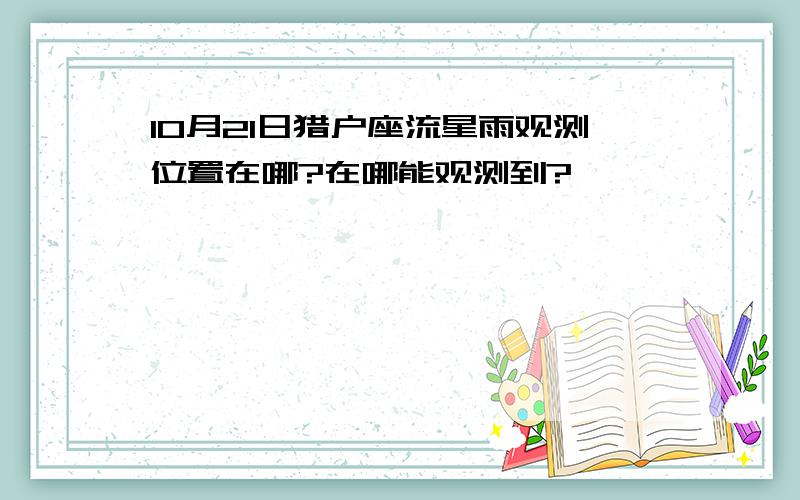 10月21日猎户座流星雨观测位置在哪?在哪能观测到?