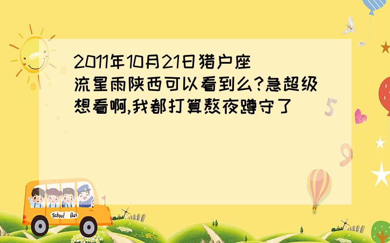 2011年10月21日猎户座流星雨陕西可以看到么?急超级想看啊,我都打算熬夜蹲守了