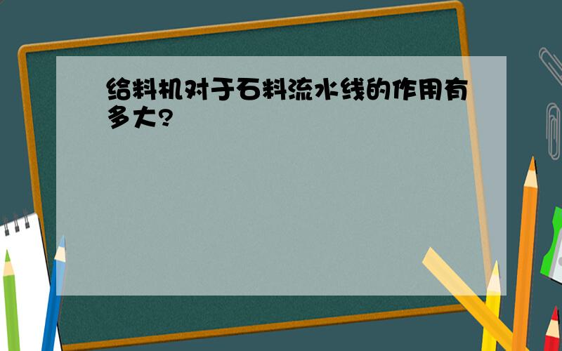 给料机对于石料流水线的作用有多大?