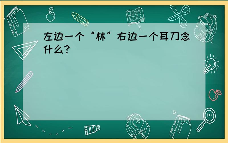 左边一个“林”右边一个耳刀念什么?