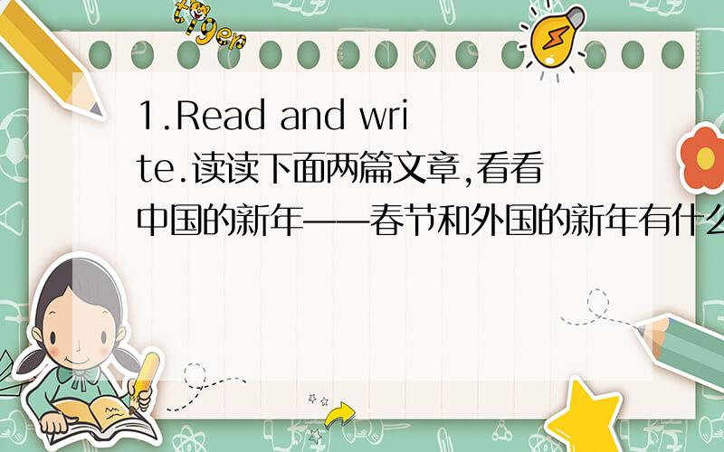 1.Read and write.读读下面两篇文章,看看中国的新年——春节和外国的新年有什么不同.求^^^^^^^^^^^^^^用英语写6句话.beijingthis is our chinese spring festival.we have a family dinner together.we eat dumplings.we wear new