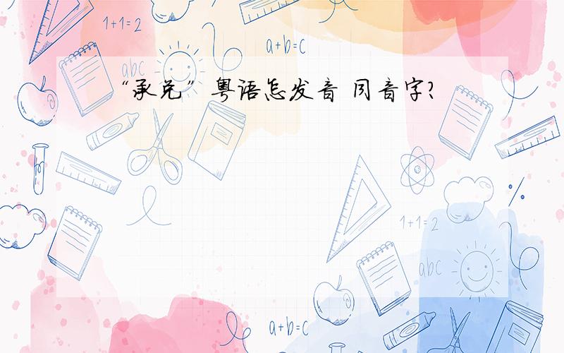 “承兑”粤语怎发音 同音字?