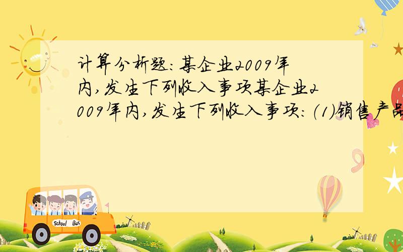 计算分析题：某企业2009年内,发生下列收入事项某企业2009年内,发生下列收入事项：（1）销售产品收入7000万元；（2）清理固定资产盘盈收入40万元；（3）转让专利权收入300万元；（4）利息