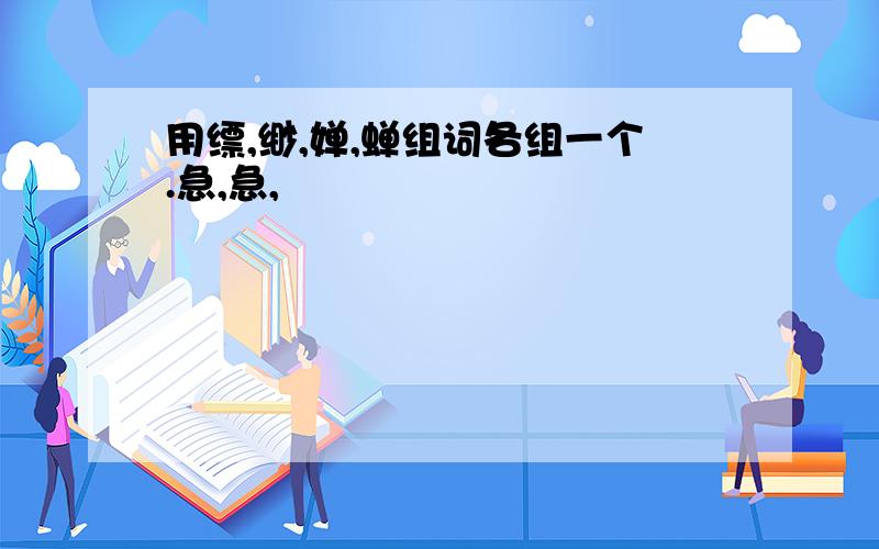 用缥,缈,婵,蝉组词各组一个.急,急,