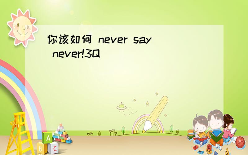 你该如何 never say never!3Q