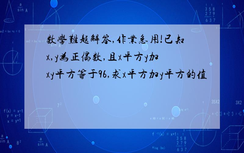 数学难题解答,作业急用!已知x,y为正偶数,且x平方y加xy平方等于96,求x平方加y平方的值