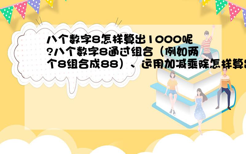 八个数字8怎样算出1000呢?八个数字8通过组合（例如两个8组合成88）、运用加减乘除怎样算出1000?