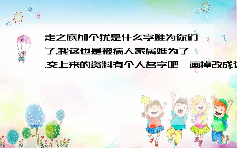 走之底加个犹是什么字难为你们了，我这也是被病人家属难为了，交上来的资料有个人名字吧逖画掉改成这字 这不是难为人么，试了好几种手写输入都打不出来这字。