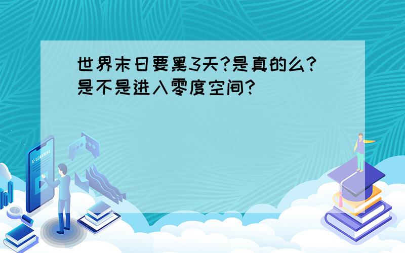 世界末日要黑3天?是真的么?是不是进入零度空间?