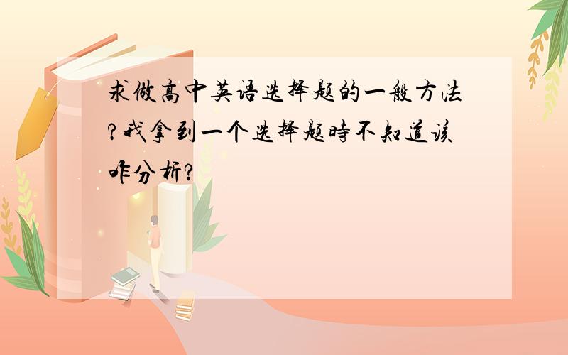 求做高中英语选择题的一般方法?我拿到一个选择题时不知道该咋分析?