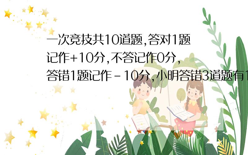 一次竞技共10道题,答对1题记作+10分,不答记作0分,答错1题记作-10分,小明答错3道题有1道未答他的得分应是多少