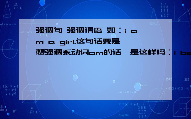 强调句 强调谓语 如：i am a girl.这句话要是想强调系动词am的话,是这样吗：i be am a girl.