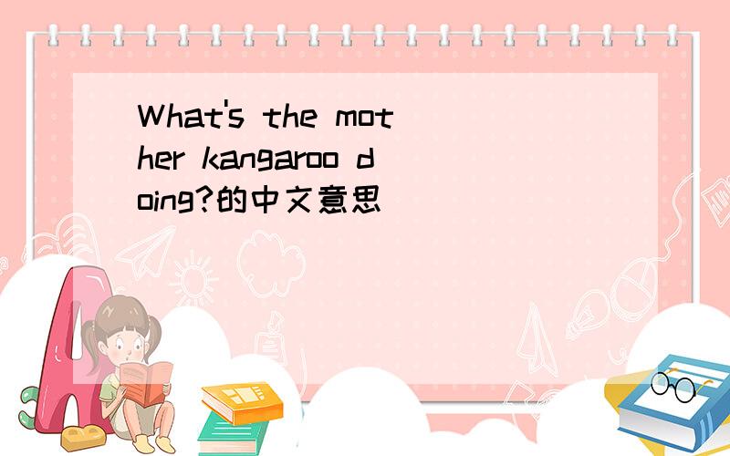 What's the mother kangaroo doing?的中文意思