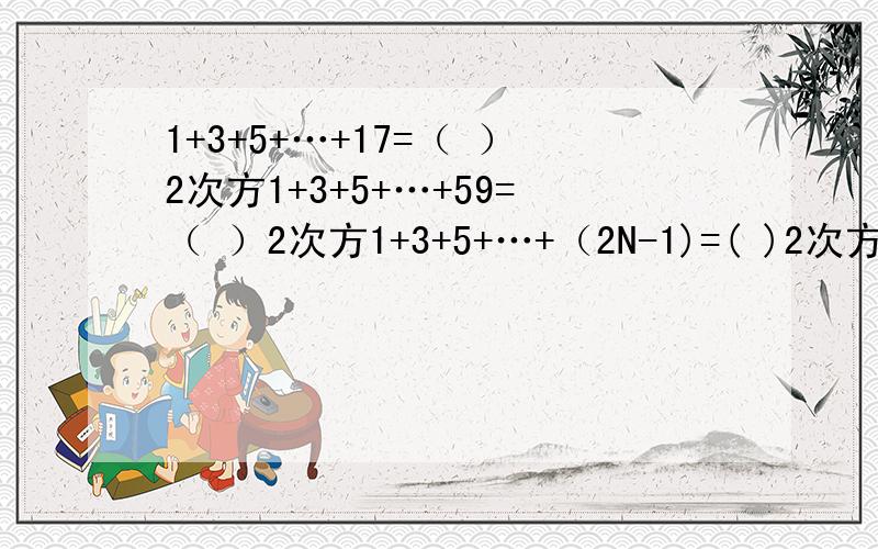 1+3+5+…+17=（ ）2次方1+3+5+…+59=（ ）2次方1+3+5+…+（2N-1)=( )2次方