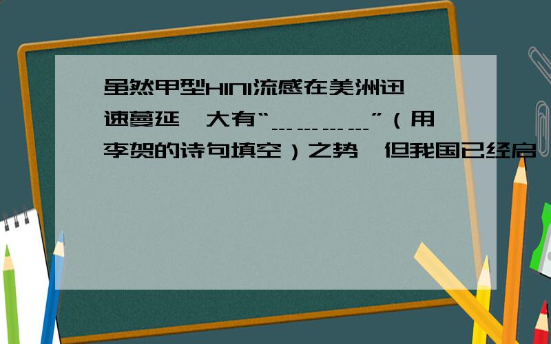 虽然甲型H1N1流感在美洲迅速蔓延,大有“﹍﹍﹍﹍”（用李贺的诗句填空）之势,但我国已经启