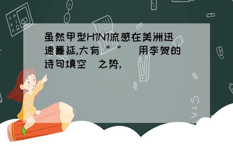 虽然甲型H1N1流感在美洲迅速蔓延,大有“ ”（用李贺的诗句填空）之势,