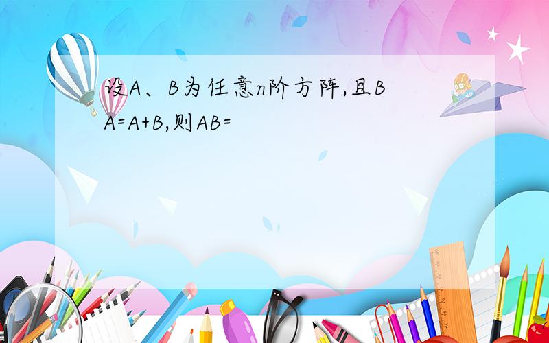 设A、B为任意n阶方阵,且BA=A+B,则AB=