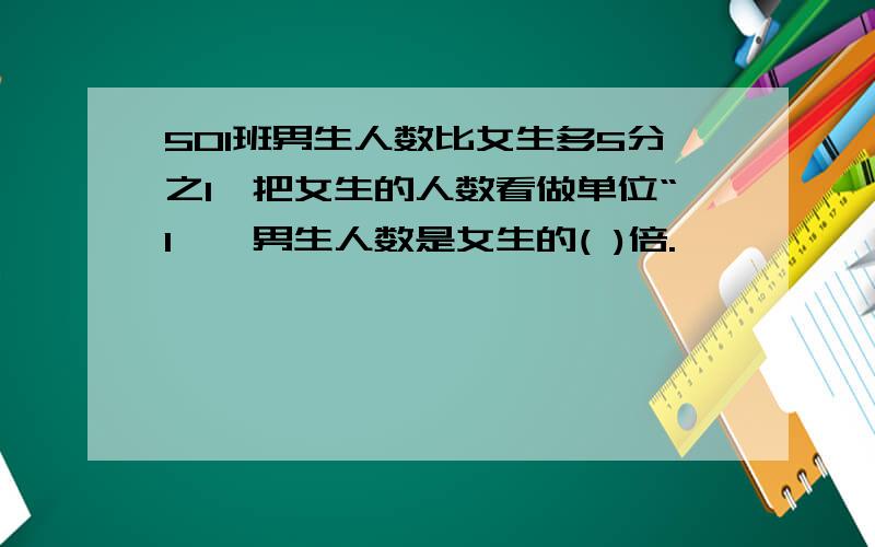 501班男生人数比女生多5分之1,把女生的人数看做单位“1