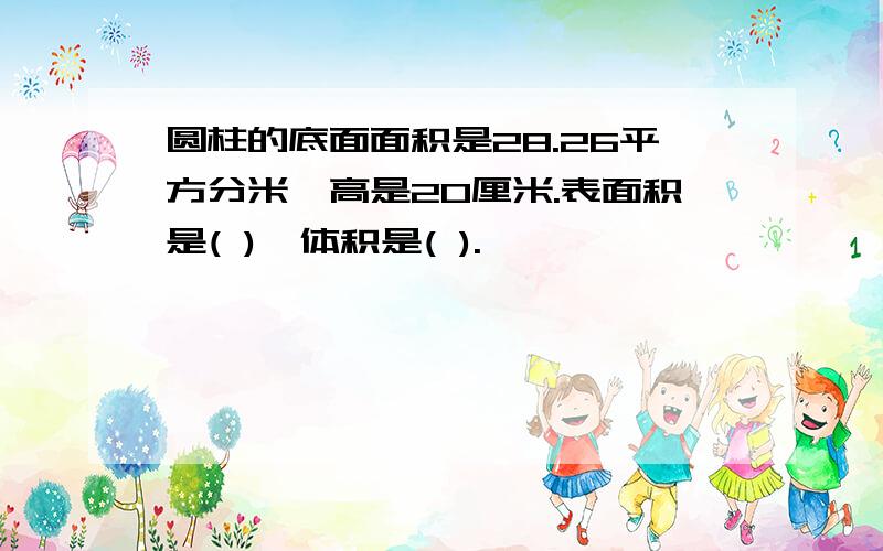 圆柱的底面面积是28.26平方分米,高是20厘米.表面积是( ),体积是( ).