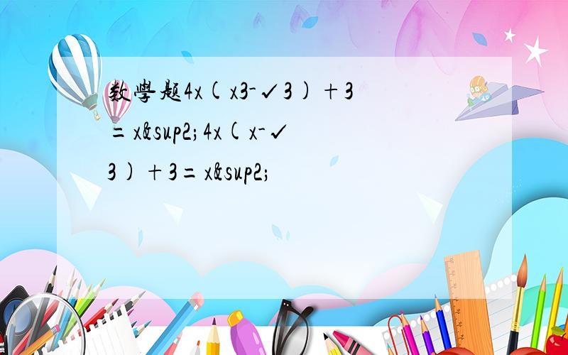 数学题4x(x3-√3)+3=x²4x(x-√3)+3=x²