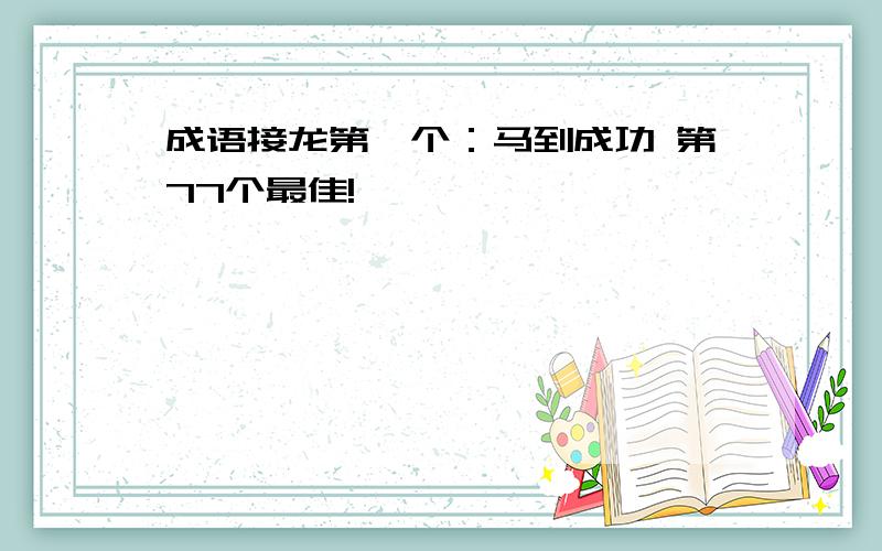 成语接龙第一个：马到成功 第77个最佳!
