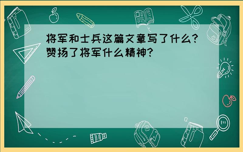 将军和士兵这篇文章写了什么?赞扬了将军什么精神?